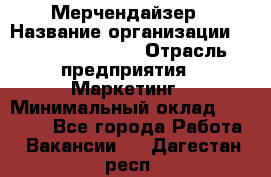 Мерчендайзер › Название организации ­ Fusion Service › Отрасль предприятия ­ Маркетинг › Минимальный оклад ­ 17 000 - Все города Работа » Вакансии   . Дагестан респ.